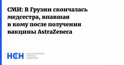 СМИ: В Грузии скончалась медсестра, впавшая в кому после получения вакцины AstraZeneca