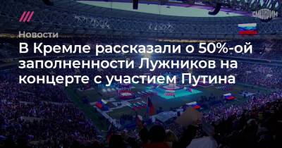 В Кремле рассказали о 50%-ой заполненности Лужников на концерте с участием Путина