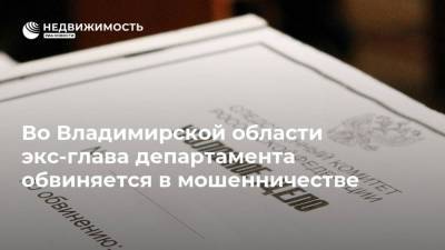 Во Владимирской области экс-глава департамента обвиняется в мошенничестве