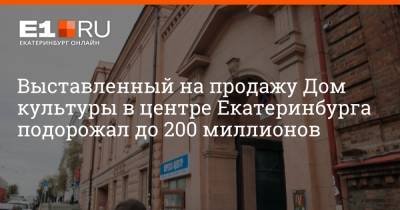 Выставленный на продажу Дом культуры в центре Екатеринбурга подорожал до 200 миллионов - e1.ru - Екатеринбург