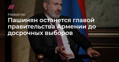 Пашинян останется главой правительства Армении до досрочных выборов