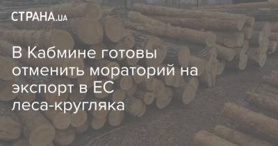 Тарас Качка - В Камбине готовы отменить мораторий на экспорт в ЕС леса-кругляка - strana.ua - Украина