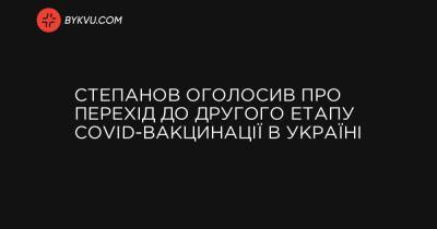 Степанов оголосив про перехід до другого етапу COVID-вакцинації в Україні