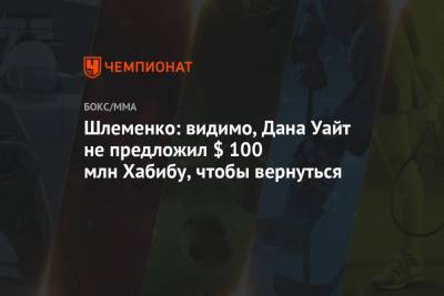 Шлеменко: видимо, Дана Уайт не предложил $ 100 млн Хабибу, чтобы вернуться