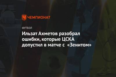 Ильзат Ахметов разобрал ошибки, которые ЦСКА допустил в матче с «Зенитом»