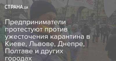 Предприниматели протестуют против ужесточения карантина в Киеве, Львове, Днепре, Полтаве и других городах