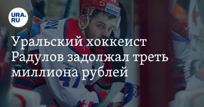 Уральский хоккеист Радулов задолжал треть миллиона рублей