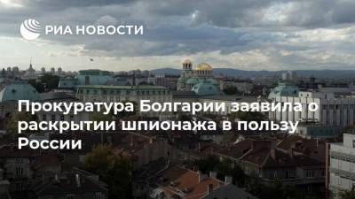 Прокуратура Болгарии заявила о раскрытии шпионажа в пользу России