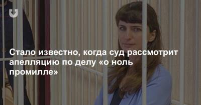 Стало известно, когда суд рассмотрит апелляцию по делу «о ноль промилле»