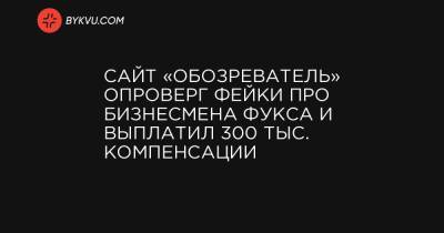 Сайт «Обозреватель» опроверг фейки про бизнесмена Фукса и выплатил 300 тыс. компенсации