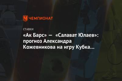 «Ак Барс» — «Салават Юлаев»: прогноз Александра Кожевникова на игру Кубка Гагарина