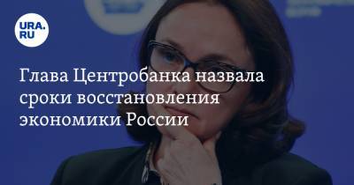 Глава Центробанка назвала сроки восстановления экономики России