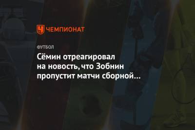 Сёмин отреагировал на новость, что Зобнин пропустит матчи сборной России