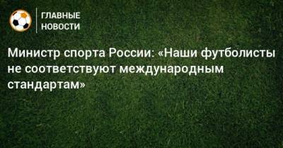 Министр спорта России: «Наши футболисты не соответствуют международным стандартам»