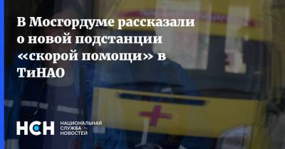 В Мосгордуме рассказали о новой подстанции «скорой помощи» в ТиНАО