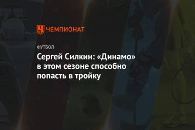 Сергей Силкин: «Динамо» в этом сезоне способно попасть в тройку