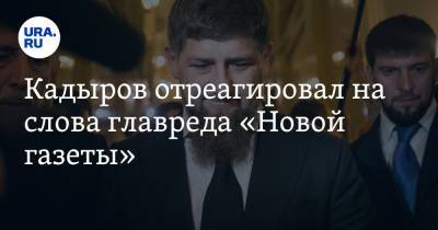 Кадыров отреагировал на слова главреда «Новой газеты»