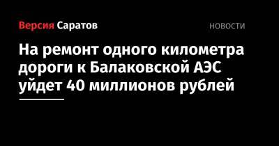 На ремонт одного километра дороги к Балаковской АЭС уйдет 40 миллионов рублей