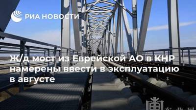 Ж/д мост из Еврейской АО в КНР намерены ввести в эксплуатацию в августе