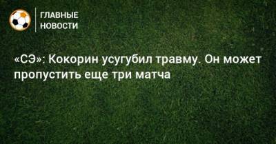 «СЭ»: Кокорин усугубил травму. Он может пропустить еще три матча