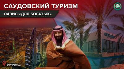 VIP-оазис: почему Саудовская Аравия развивает туризм для богатых
