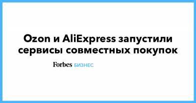 Ozon и AliExpress запустили сервисы совместных покупок