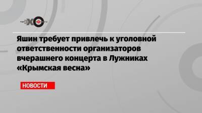 Яшин требует привлечь к уголовной ответственности организаторов вчерашнего концерта в Лужниках «Крымская весна»