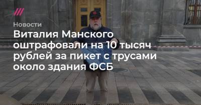 Виталия Манского оштрафовали на 10 тысяч рублей за пикет с трусами около здания ФСБ