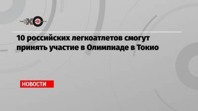 10 российских легкоатлетов смогут принять участие в Олимпиаде в Токио