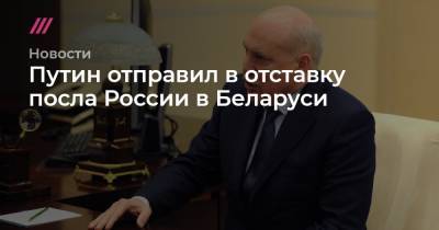 Путин отправил в отставку посла России в Беларуси Дмитрия Мезенцева