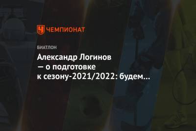 Александр Логинов — о подготовке к сезону-2021/2022: будем искать компромисс