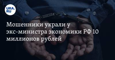 Мошенники украли у экс-министра экономики РФ 10 миллионов рублей