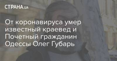 От коронавируса умер известный краевед и Почетный гражданин Одессы Олег Губарь