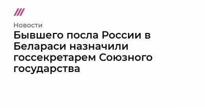 Бывшего посла России в Белараси назначили госсекретарем Союзного государства