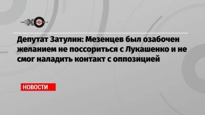 Депутат Затулин: Мезенцев был озабочен желанием не поссориться с Лукашенко и не смог наладить контакт с оппозицией