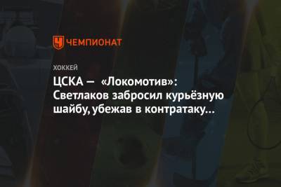 ЦСКА — «Локомотив»: Светлаков забросил курьёзную шайбу, убежав в контратаку в меньшинстве