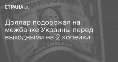 Доллар подорожал на межбанке Украины перед выходными на 2 копейки