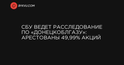 СБУ ведет расследование по «Донецкоблгазу»: арестованы 49,99% акций