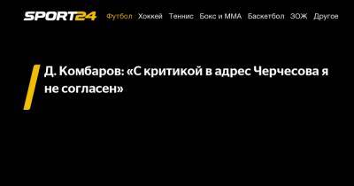 Д. Комбаров: «С критикой в адрес Черчесова я не согласен»