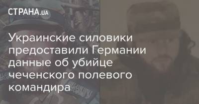 Украинские силовики предоставили Германии данные об убийце чеченского полевого командира
