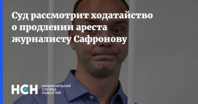 Суд рассмотрит ходатайство о продлении ареста журналисту Сафронову