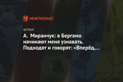 А. Миранчук: в Бергамо начинают меня узнавать. Подходят и говорят: «Вперёд, «Аталанта»!