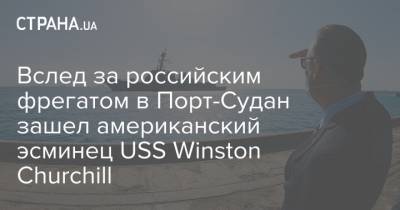 Вслед за российским фрегатом в Порт-Судан зашел американский эсминец USS Winston Churchill