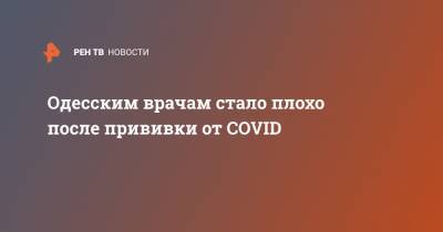 Одесским врачам стало плохо после прививки от COVID