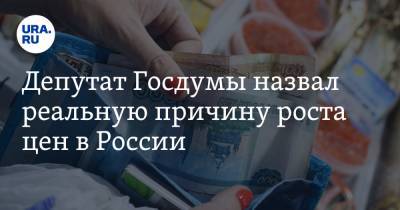 Депутат Госдумы назвал реальную причину роста цен в России