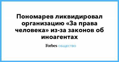 Пономарев ликвидировал организацию «За права человека» из-за законов об иноагентах