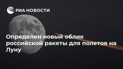 Определен новый облик российской ракеты для полетов на Луну