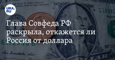 Глава Совфеда РФ раскрыла, откажется ли Россия от доллара