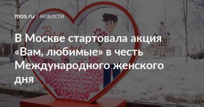 В Москве стартовала акция «Вам, любимые» в честь Международного женского дня