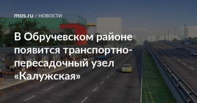 В Обручевском районе появится транспортно-пересадочный узел «Калужская»